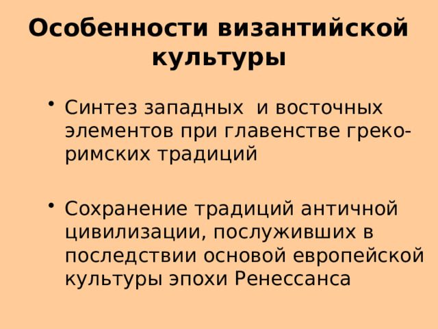 Особенности византийской культуры Синтез западных и восточных элементов при главенстве греко-римских традиций Сохранение традиций античной цивилизации, послуживших в последствии основой европейской культуры эпохи Ренессанса 