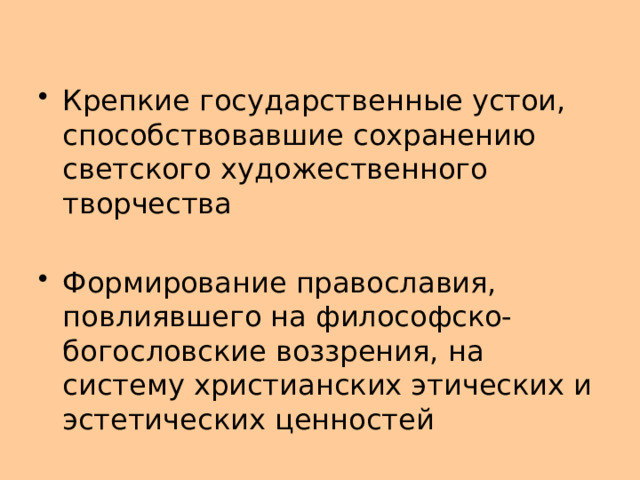 Крепкие государственные устои, способствовавшие сохранению светского художественного творчества Формирование православия, повлиявшего на философско-богословские воззрения, на систему христианских этических и эстетических ценностей 