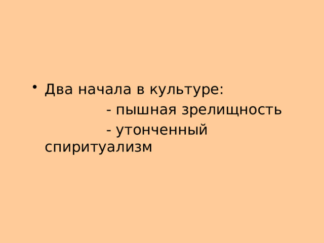 Два начала в культуре:  - пышная зрелищность  - утонченный спиритуализм 