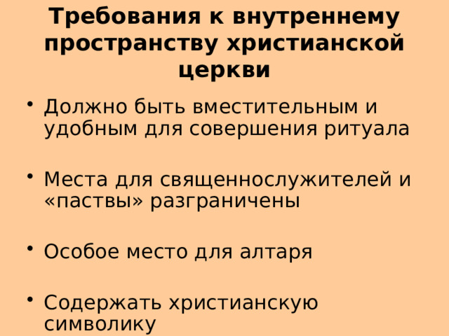 Требования к внутреннему пространству христианской церкви Должно быть вместительным и удобным для совершения ритуала Места для священнослужителей и «паствы» разграничены Особое место для алтаря Содержать христианскую символику 