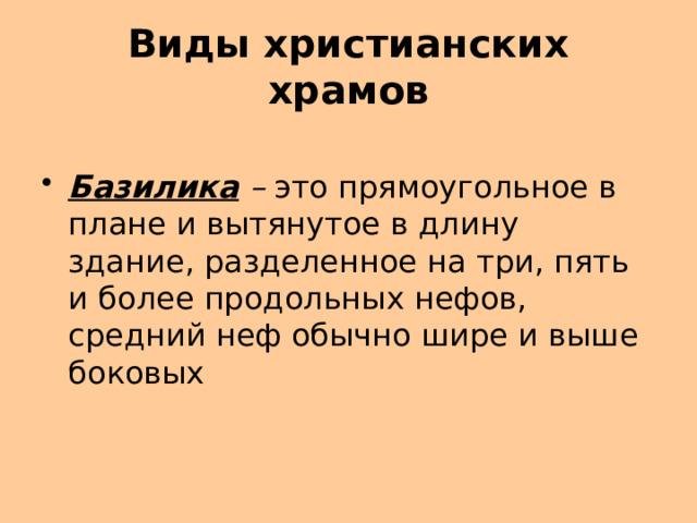  Виды христианских храмов   Базилика – это прямоугольное в плане и вытянутое в длину здание, разделенное на три, пять и более продольных нефов, средний неф обычно шире и выше боковых 