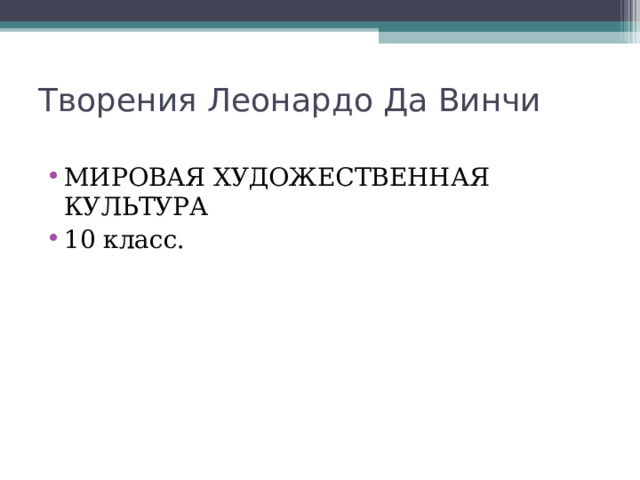 Творения Леонардо Да Винчи   МИРОВАЯ ХУДОЖЕСТВЕННАЯ КУЛЬТУРА 10 класс. 