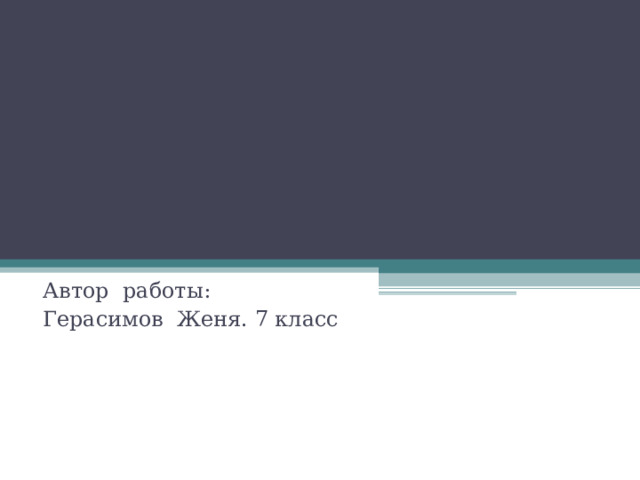Автор работы: Герасимов Женя. 7 класс 
