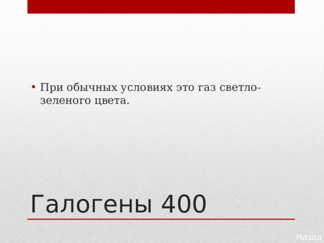 При обычных условиях это газ светло-зеленого цвета. Галогены 400 Назад 