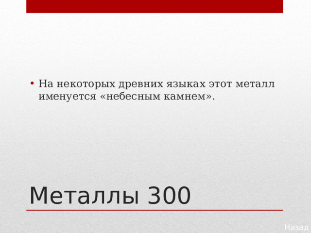 На некоторых древних языках этот металл именуется «небесным камнем». Металлы 300 Назад 