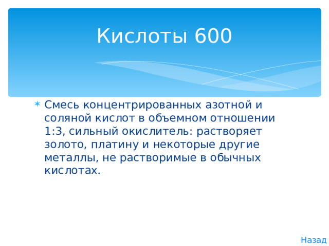 Кислоты 600 Смесь концентрированных азотной и соляной кислот в объемном отношении 1:3, сильный окислитель: растворяет золото, платину и некоторые другие металлы, не растворимые в обычных кислотах. Назад 