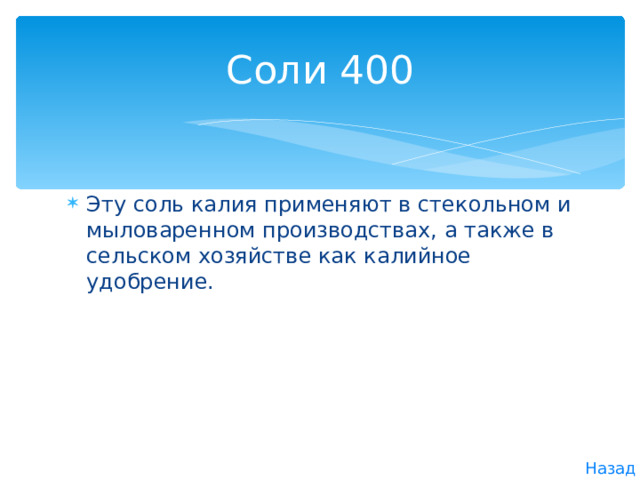 Соли 400 Эту соль калия применяют в стекольном и мыловарен­ном производствах, а также в сельском хозяйстве как калийное удобрение. Назад 