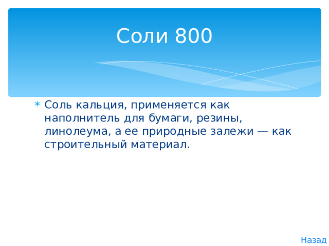 Соли 800 Соль кальция, применяется как наполнитель для бумаги, резины, линолеума, а ее природные залежи — как строитель­ный материал. Назад 