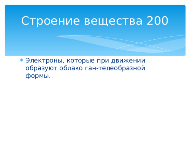 Строение вещества 200 Электроны, которые при движении образуют облако ган-телеобразной формы. Назад 