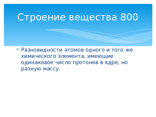 Строение вещества 800 Разновидности атомов одного и того же химического элемента, имеющие одинаковое число протонов в ядре, но разную массу. Назад 