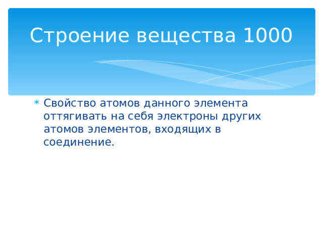 Строение вещества 1000 Свойство атомов данного элемента оттягивать на себя электроны других атомов элементов, входящих в соединение. Назад 