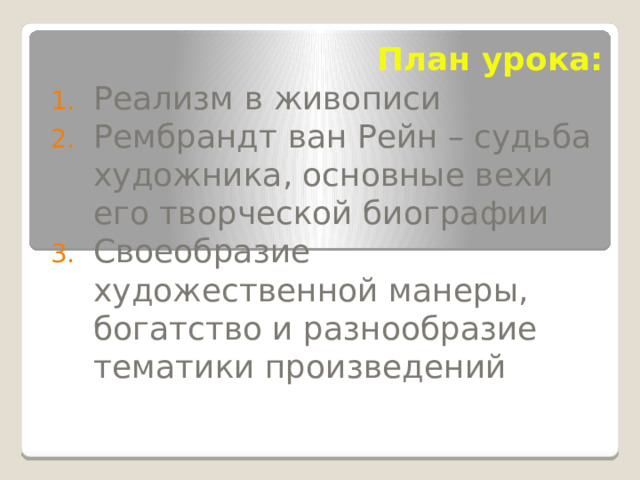  План урока: Реализм в живописи Рембрандт ван Рейн – судьба художника, основные вехи его творческой биографии Своеобразие художественной манеры, богатство и разнообразие тематики произведений 