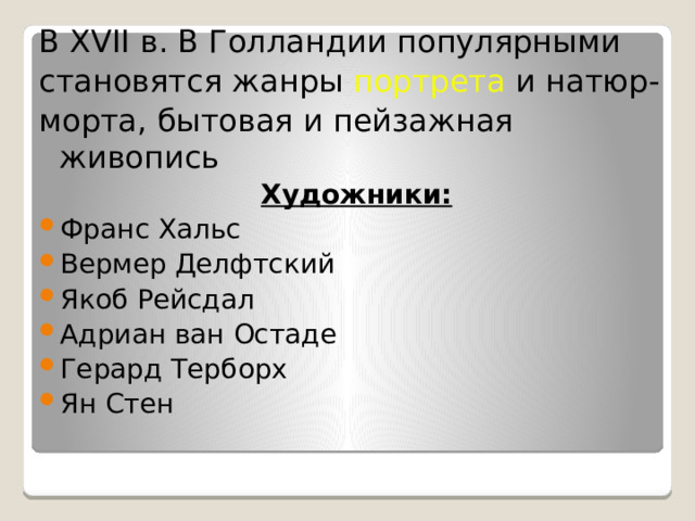 В XVII в. В Голландии популярными становятся жанры портрета и натюр- морта, бытовая и пейзажная живопись Художники: Франс Хальс Вермер Делфтский Якоб Рейсдал Адриан ван Остаде Герард Терборх Ян Стен 