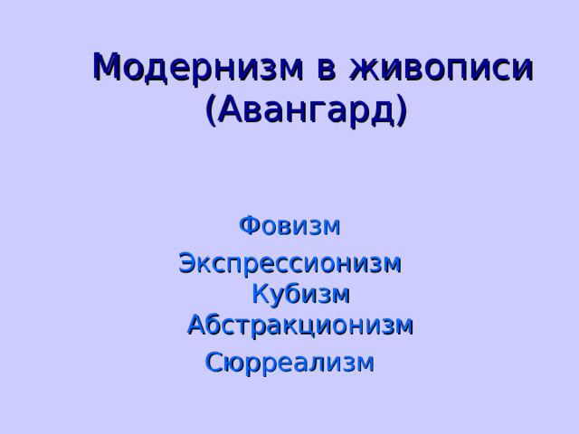    Модернизм в живописи  (Авангард)   Фовизм Экспрессионизм  Кубизм  Абстракционизм Сюрреализм 