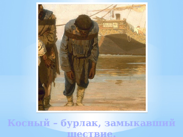 Косный – бурлак, замыкавший шествие. 