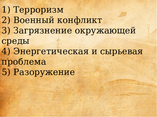 1) Терроризм  2) Военный конфликт  3) Загрязнение окружающей среды  4) Энергетическая и сырьевая проблема  5) Разоружение       