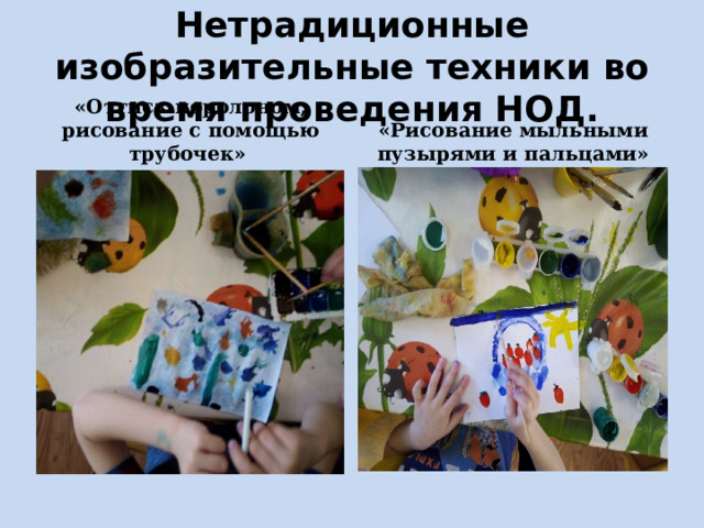 Нетрадиционные изобразительные техники во время проведения НОД. «Оттиск поролоном, рисование с помощью трубочек» «Рисование мыльными пузырями и пальцами» 