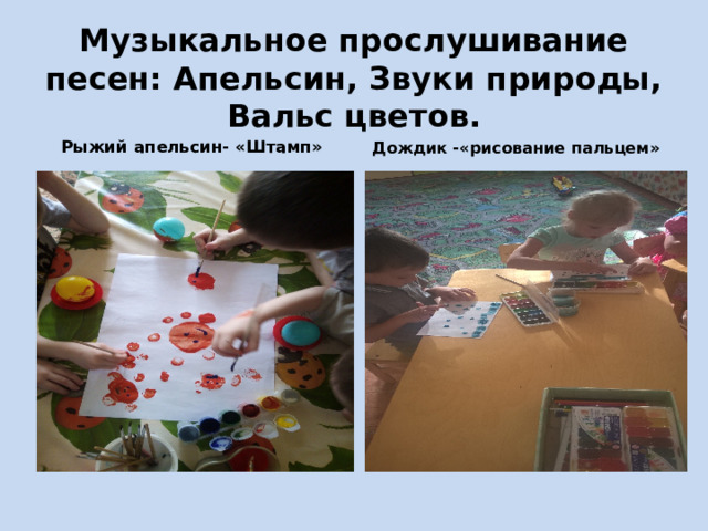 Музыкальное прослушивание песен: Апельсин, Звуки природы, Вальс цветов. Рыжий апельсин- «Штамп» Дождик -«рисование пальцем» 