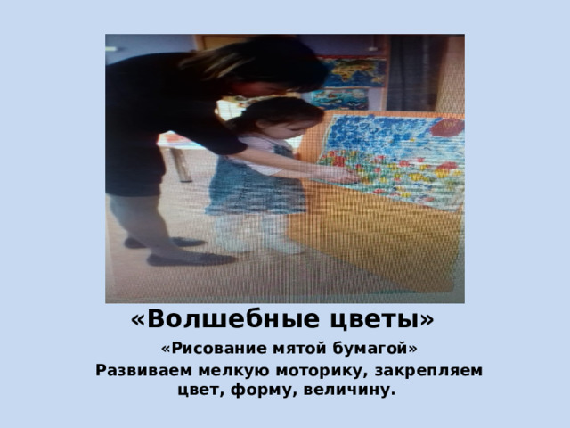 «Волшебные цветы» «Рисование мятой бумагой» Развиваем мелкую моторику, закрепляем цвет, форму, величину. 