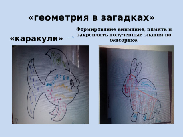 «геометрия в загадках»  «каракули» Формирование внимание, память и закреплять полученные знания по сенсорике. 