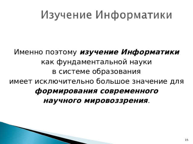 Именно поэтому изучение Информатики  как фундаментальной науки в системе образования имеет исключительно большое значение для формирования современного научного мировоззрения . 7 