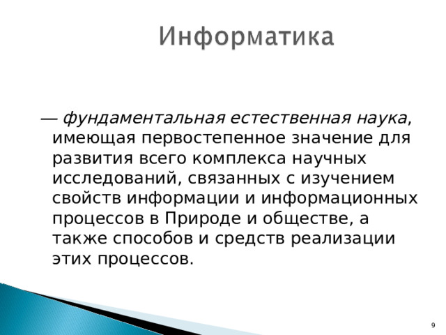 ― фундаментальная естественная наука , имеющая первостепенное значение для развития всего комплекса научных исследований, связанных с изучением свойств информации и информационных процессов в Природе и обществе, а также способов и средств реализации этих процессов. 7 