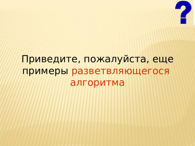 Приведите, пожалуйста, еще примеры разветвляющегося алгоритма 