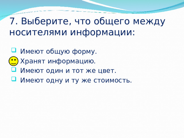 7. Выберите, что общего между носителями информации: Имеют общую форму. Хранят информацию. Имеют один и тот же цвет. Имеют одну и ту же стоимость. 