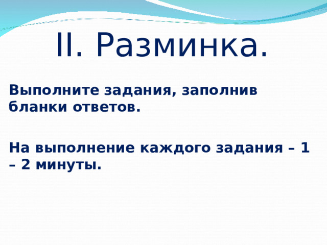 II. Разминка. Выполните задания, заполнив бланки ответов.  На выполнение каждого задания – 1 – 2 минуты. 