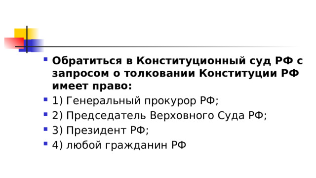 Обратиться в Конституционный суд РФ с запросом о толковании Конституции РФ имеет право: 1)​ Генеральный прокурор РФ; 2)​ Председатель Верховного Суда РФ; 3)​ Президент РФ; 4)​ любой гражданин РФ 