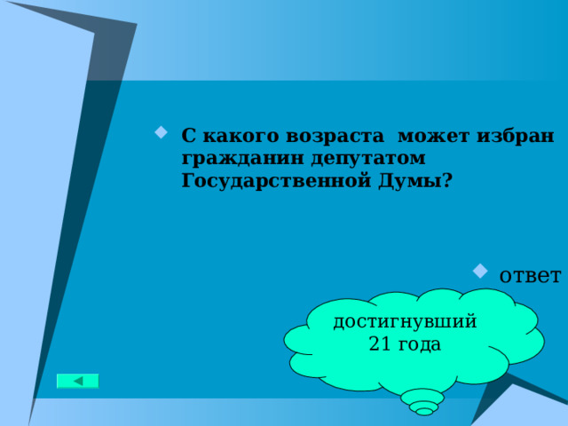С какого возраста может избран гражданин депутатом Государственной Думы?   ответ достигнувший 21 года 