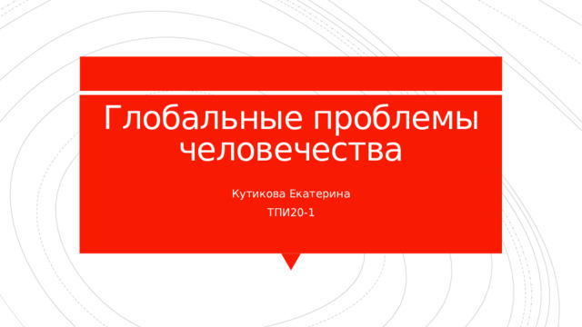 Глобальные проблемы человечества Кутикова Екатерина ТПИ20-1 