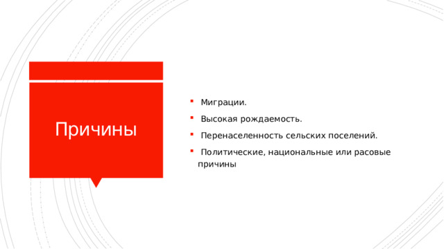  Миграции.  Высокая рождаемость.  Перенаселенность сельских поселений.  Политические, национальные или расовые причины Причины 