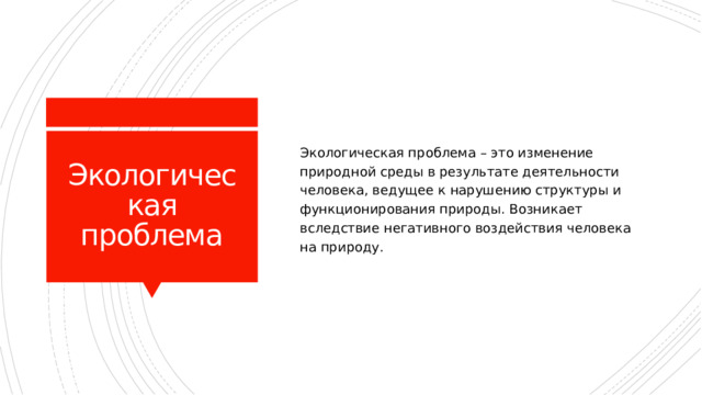 Экологическая проблема – это изменение природной среды в результате деятельности человека, ведущее к нарушению структуры и функционирования природы. Возникает вследствие негативного воздействия человека на природу. Экологическая проблема 