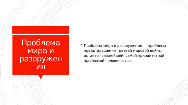 Проблема мира и разоружения — проблема предотвращения третьей мировой войны остается важнейшей, самой приоритетной проблемой человечества. Проблема мира и разоружения 