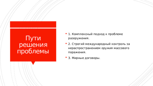 1. Комплексный подход к проблеме разоружения. 2. Строгий международный контроль за нераспространением оружия массового поражения. 3. Мирные договоры. Пути решения проблемы 