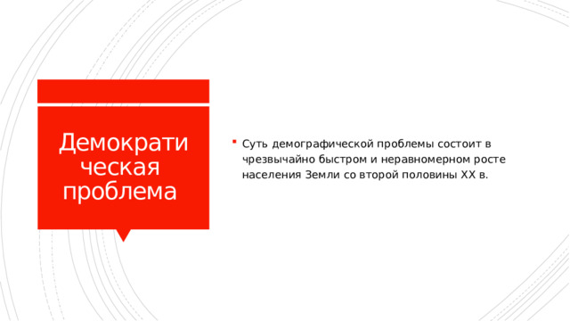 Суть демографической проблемы состоит в чрезвычайно быстром и неравномерном росте населения Земли со второй половины XX в. Демократическая  проблема 
