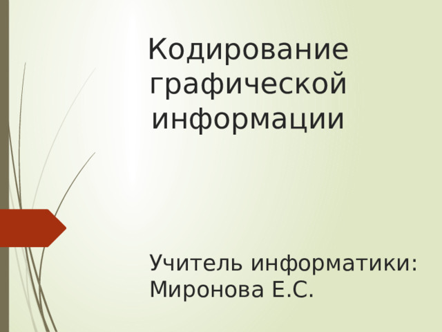 Кодирование графической информации Учитель информатики: Миронова Е.С. 
