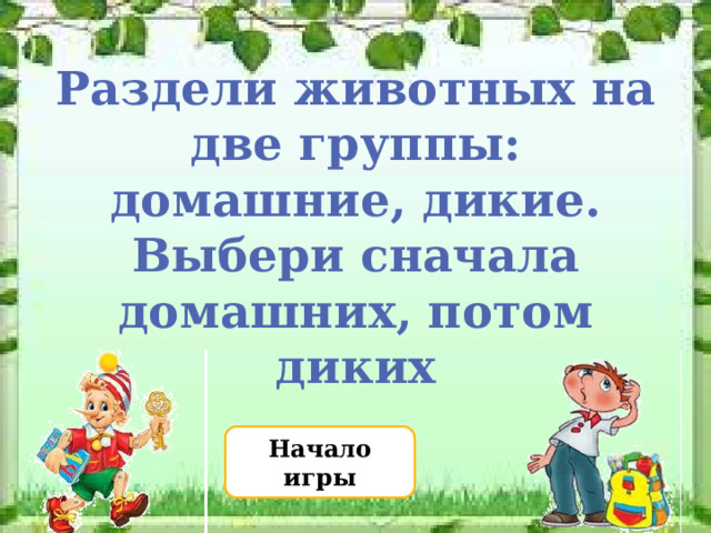 Раздели животных на две группы: домашние, дикие.  Выбери сначала домашних, потом диких Начало игры 