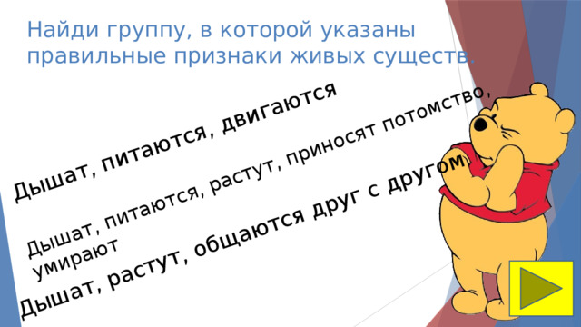 Дышат, питаются, двигаются Дышат, питаются, растут, приносят потомство, умирают Дышат, растут, общаются друг с другом Найди группу, в которой указаны правильные признаки живых существ. 