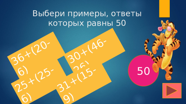 36+(20-6) 25+(25-6) 30+(46-26) 31+(15-9) Выбери примеры, ответы которых равны 50 50 