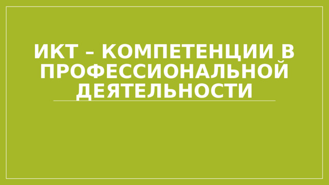 ИКТ – КОМПЕТЕНЦИИ В ПРОФЕССИОНАЛЬНОЙ ДЕЯТЕЛЬНОСТИ 