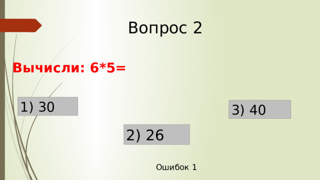 Вопрос 2 Вычисли: 6*5= 1) 30 3) 40 2) 26 Ошибок 1 