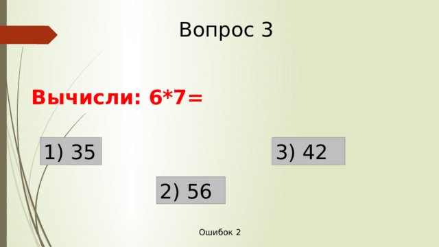 Вопрос 3 Вычисли: 6*7= 1) 35 3) 42 2) 56 Ошибок 2 