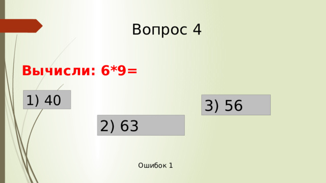 Вопрос 4 Вычисли: 6*9= 1) 40 3) 56 2) 63 Ошибок 1 