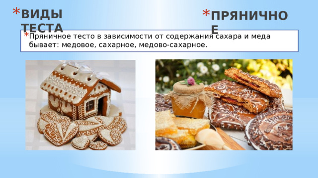 ВИДЫ ТЕСТА ПРЯНИЧНОЕ Пряничное тесто в зависимости от содержания сахара и меда бывает: медовое, сахарное, медово-сахарное. 