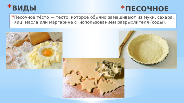 ВИДЫ ТЕСТА ПЕСОЧНОЕ Песо́чное те́сто — тесто, которое обычно замешивают из муки, сахара, яиц, масла или маргарина с использованием разрыхлителя (соды). 