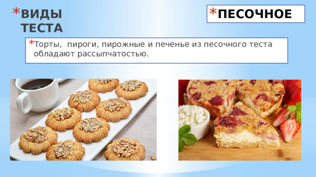 ВИДЫ ТЕСТА ПЕСОЧНОЕ Торты, пироги, пирожные и печенье из песочного теста обладают рассыпчатостью. 