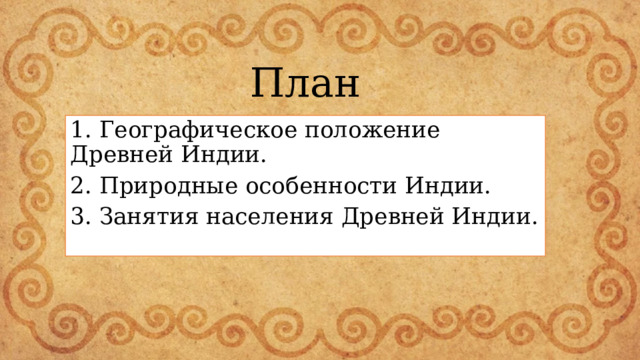 План 1. Географическое положение Древней Индии. 2. Природные особенности Индии. 3. Занятия населения Древней Индии. 