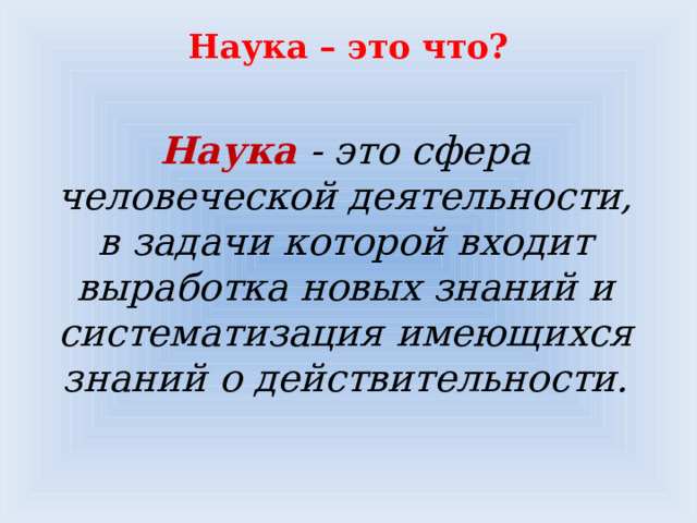 Наука – это что?   Наука - это сфера человеческой деятельности, в задачи которой входит выработка новых знаний и систематизация имеющихся знаний о действительности. 